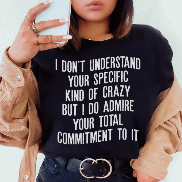I Don t Understand Your Specific Kind Of Crazy Tee For Cheap