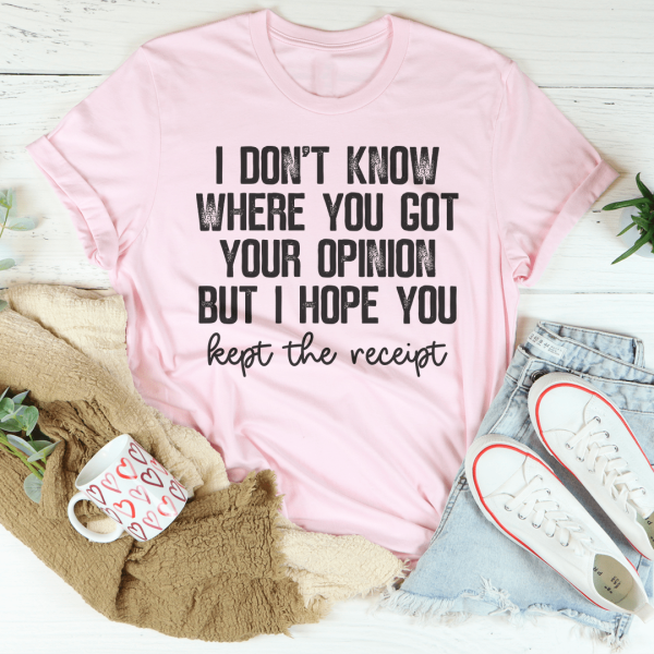 I Don t Know Where You Got Your Opinion But I Hope You Kept The Receipt Tee Discount - Image 3