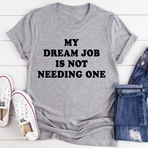 My Dream Job Is Not Needing One Tee on Sale