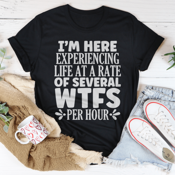I m Here Experiencing Life At A Rate of Several WTFs Per Hour Tee For Sale
