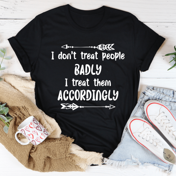 I Don t Treat People Badly I Treat Them Accordingly Tee For Discount