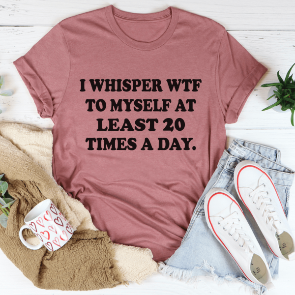 I Whisper WTF to Myself At Least 20 Times A Day Tee Cheap - Image 3