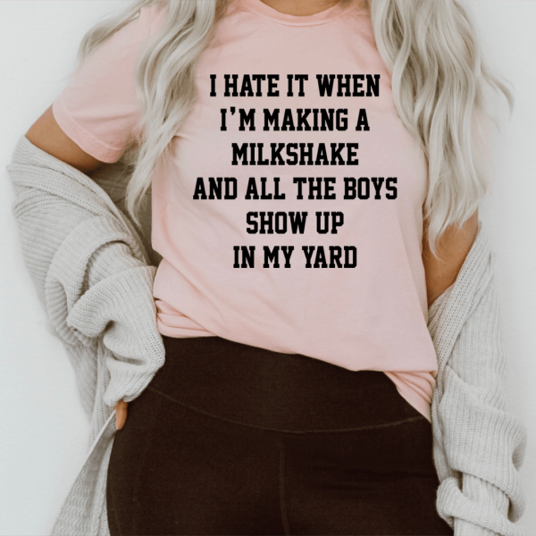 I Hate It When I m Making A Milkshake And All The Boys Show Up In My Yard Tee Hot on Sale