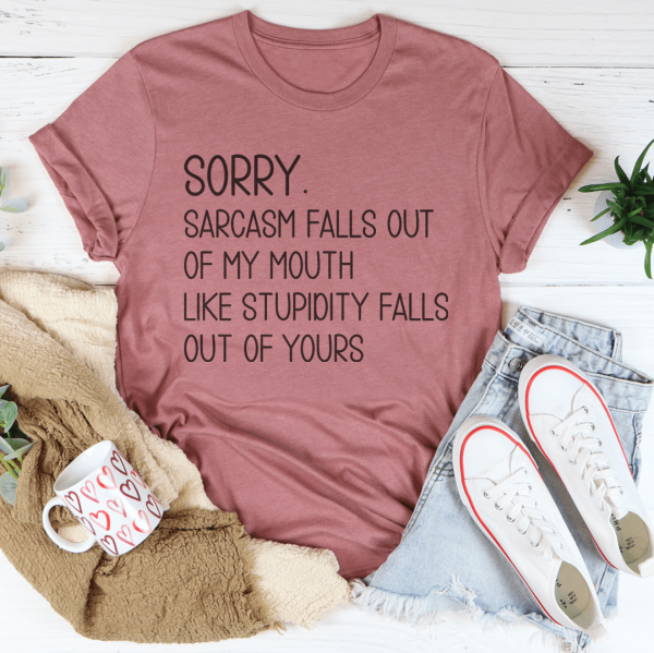 Sorry Sarcasm Falls Out Of My Mouth Like Stupidity Falls Out Of Yours Tee Fashion - Image 4