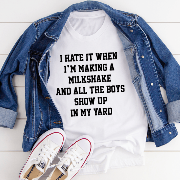 I Hate It When I m Making A Milkshake And All The Boys Show Up In My Yard Tee Hot on Sale - Image 4