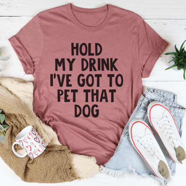 Hold My Drink I ve Got To Pet That Dog Tee Online now
